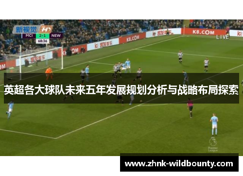 英超各大球队未来五年发展规划分析与战略布局探索