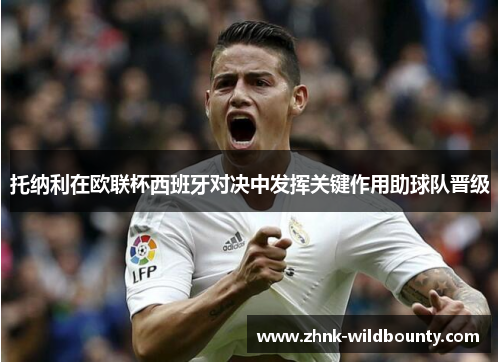 托纳利在欧联杯西班牙对决中发挥关键作用助球队晋级
