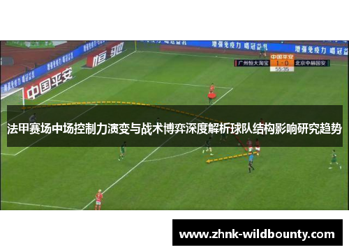 法甲赛场中场控制力演变与战术博弈深度解析球队结构影响研究趋势