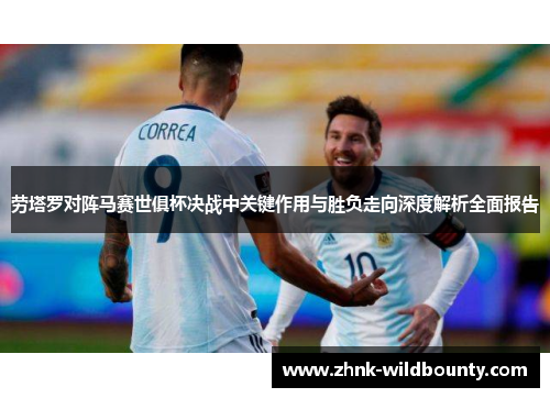 劳塔罗对阵马赛世俱杯决战中关键作用与胜负走向深度解析全面报告