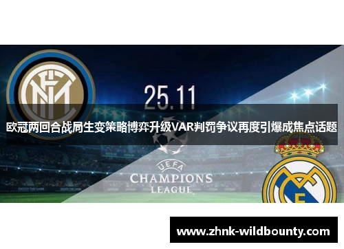 欧冠两回合战局生变策略博弈升级VAR判罚争议再度引爆成焦点话题