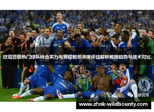欧冠晋级热门球队综合实力与赛程前景深度评估解析数据趋势与战术对比 欧冠晋级热门球队综合实力与赛程前景深度评估解析数据趋势与战术对比