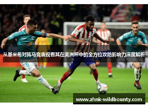 从基米希对阵马竞表现看其在美洲杯中的全方位攻防影响力深度解析