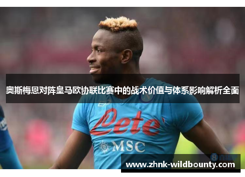 奥斯梅恩对阵皇马欧协联比赛中的战术价值与体系影响解析全面