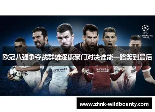 欧冠八强争夺战群雄逐鹿豪门对决谁能一路笑到最后 欧冠八强争夺战群雄逐鹿豪门对决谁能一路笑到最后