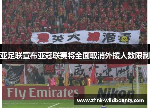 亚足联宣布亚冠联赛将全面取消外援人数限制
