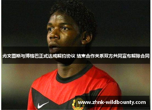 尤文图斯与博格巴正式达成解约协议 结束合作关系双方共同宣布解除合同