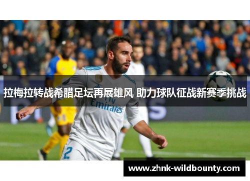拉梅拉转战希腊足坛再展雄风 助力球队征战新赛季挑战