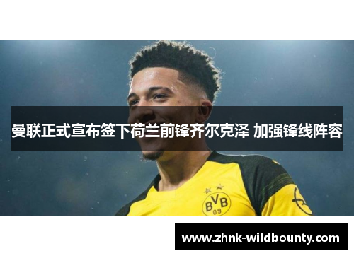 曼联正式宣布签下荷兰前锋齐尔克泽 加强锋线阵容 曼联正式宣布签下荷兰前锋齐尔克泽 加强锋线阵容