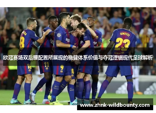欧冠赛场双后腰配置所展现的稳健体系价值与夺冠逻辑现代足球解析