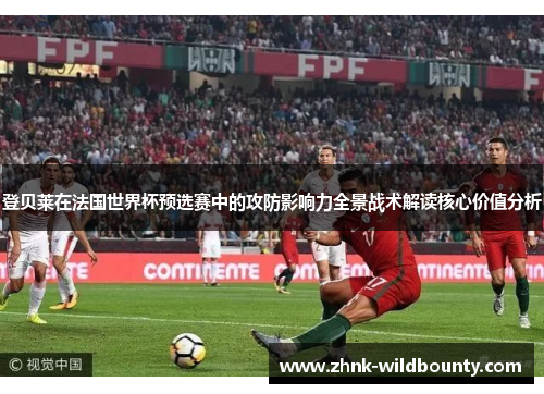 登贝莱在法国世界杯预选赛中的攻防影响力全景战术解读核心价值分析 登贝莱在法国世界杯预选赛中的攻防影响力全景战术解读核心价值分析