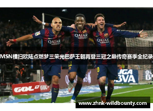 MSN横扫欧陆点燃梦三荣光巴萨王朝再登三冠之巅传奇赛季全纪录