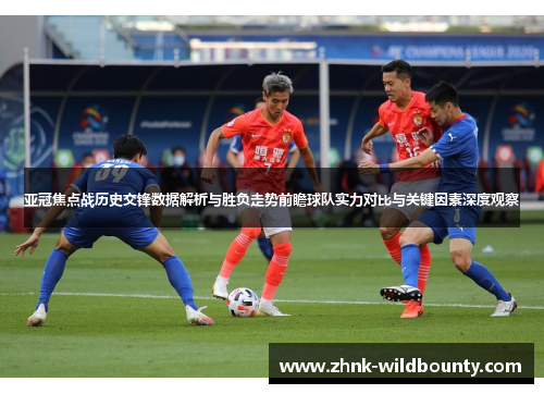亚冠焦点战历史交锋数据解析与胜负走势前瞻球队实力对比与关键因素深度观察 亚冠焦点战历史交锋数据解析与胜负走势前瞻球队实力对比与关键因素深度观察