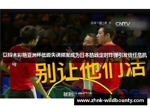 以铃木彩艳亚洲杯低级失误频发成为日本防线定时炸弹引发信任危机 以铃木彩艳亚洲杯低级失误频发成为日本防线定时炸弹引发信任危机