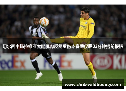 切尔西中场拉维亚大腿肌肉反复受伤本赛季仅踢32分钟提前报销 切尔西中场拉维亚大腿肌肉反复受伤本赛季仅踢32分钟提前报销