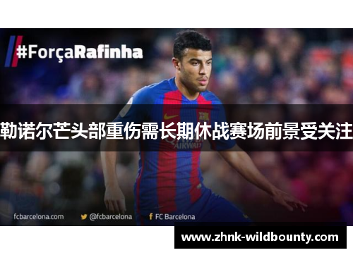 勒诺尔芒头部重伤需长期休战赛场前景受关注