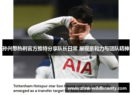 孙兴慜热刺官方推特分享队长日常 展现亲和力与团队精神