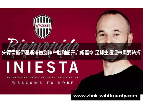 安德雷斯伊涅斯塔告别神户胜利船开启新篇章 足球生涯迎来重要转折