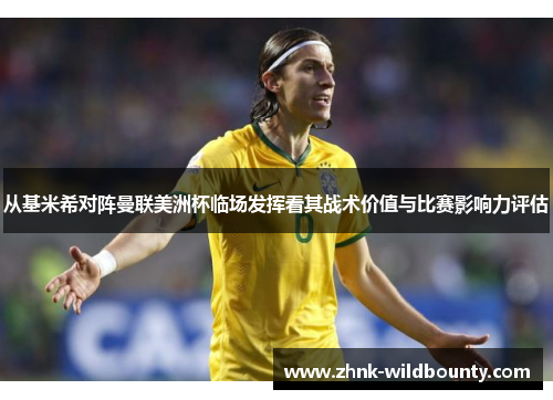 从基米希对阵曼联美洲杯临场发挥看其战术价值与比赛影响力评估
