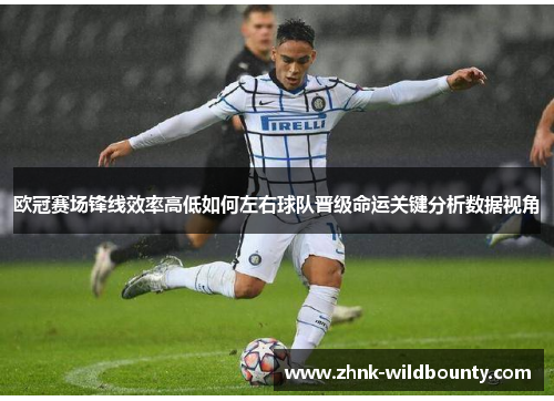 欧冠赛场锋线效率高低如何左右球队晋级命运关键分析数据视角 欧冠赛场锋线效率高低如何左右球队晋级命运关键分析数据视角