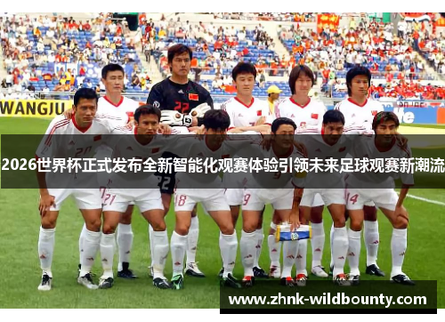2026世界杯正式发布全新智能化观赛体验引领未来足球观赛新潮流 2026世界杯正式发布全新智能化观赛体验引领未来足球观赛新潮流
