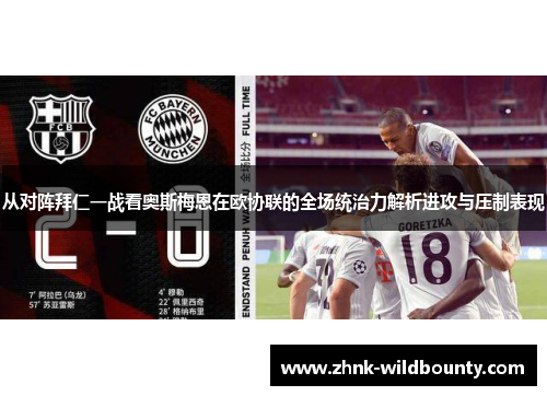 从对阵拜仁一战看奥斯梅恩在欧协联的全场统治力解析进攻与压制表现 从对阵拜仁一战看奥斯梅恩在欧协联的全场统治力解析进攻与压制表现