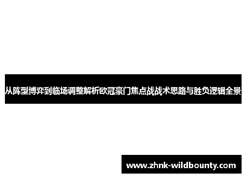 从阵型博弈到临场调整解析欧冠豪门焦点战战术思路与胜负逻辑全景 从阵型博弈到临场调整解析欧冠豪门焦点战战术思路与胜负逻辑全景