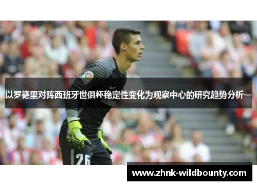 以罗德里对阵西班牙世俱杯稳定性变化为观察中心的研究趋势分析一