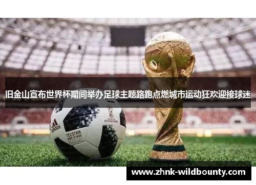 旧金山宣布世界杯期间举办足球主题路跑点燃城市运动狂欢迎接球迷