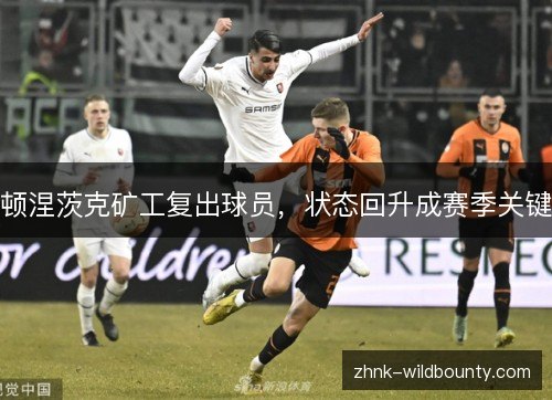 顿涅茨克矿工复出球员,状态回升成赛季关键 顿涅茨克矿工复出球员,状态回升成赛季关键