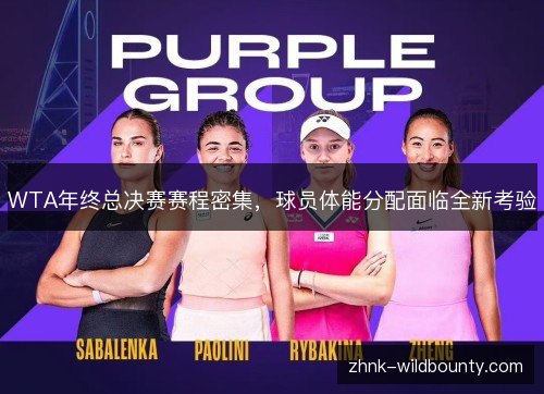 WTA年终总决赛赛程密集,球员体能分配面临全新考验 WTA年终总决赛赛程密集,球员体能分配面临全新考验